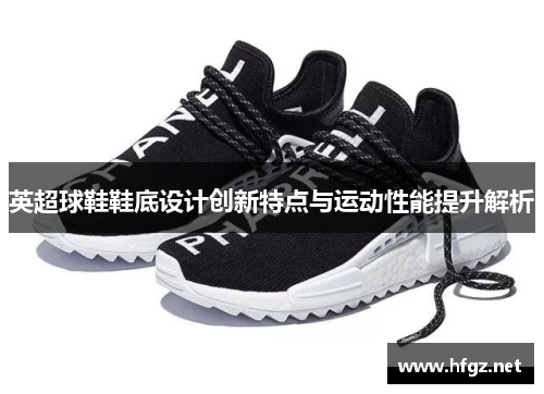 英超球鞋鞋底设计创新特点与运动性能提升解析