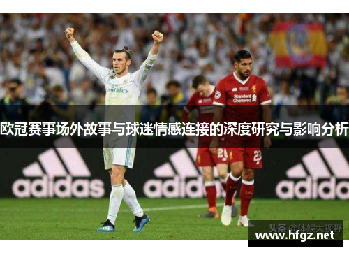 欧冠赛事场外故事与球迷情感连接的深度研究与影响分析