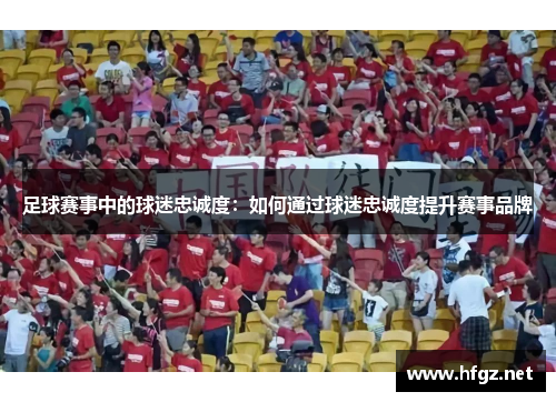 足球赛事中的球迷忠诚度：如何通过球迷忠诚度提升赛事品牌